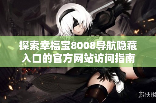 探索幸福宝8008导航隐藏入口的官方网站访问指南