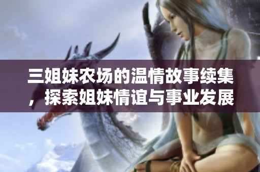 三姐妹农场的温情故事续集，探索姐妹情谊与事业发展