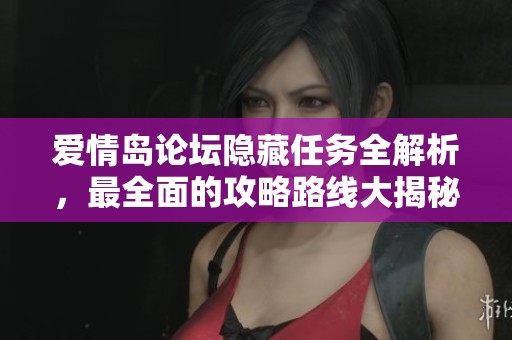 爱情岛论坛隐藏任务全解析，最全面的攻略路线大揭秘