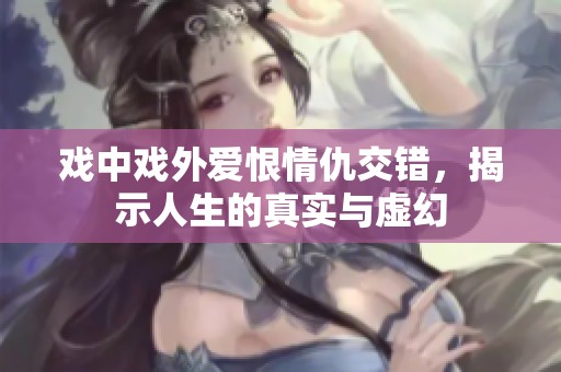 戏中戏外爱恨情仇交错，揭示人生的真实与虚幻