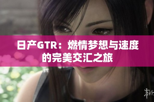 日产GTR：燃情梦想与速度的完美交汇之旅