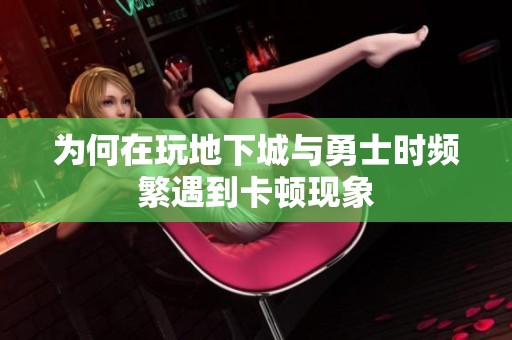 为何在玩地下城与勇士时频繁遇到卡顿现象