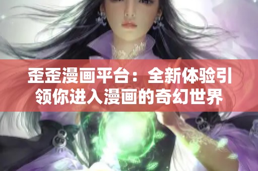 歪歪漫画平台：全新体验引领你进入漫画的奇幻世界