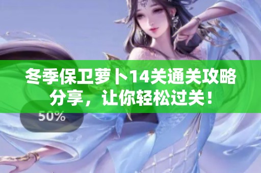 冬季保卫萝卜14关通关攻略分享，让你轻松过关！