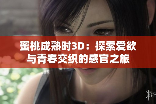蜜桃成熟时3D：探索爱欲与青春交织的感官之旅