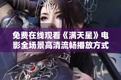 免费在线观看《满天星》电影全场景高清流畅播放方式解析