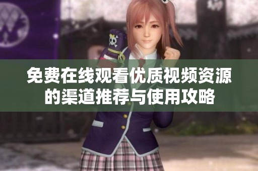 免费在线观看优质视频资源的渠道推荐与使用攻略