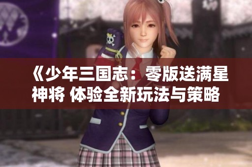 《少年三国志：零版送满星神将 体验全新玩法与策略魅力》