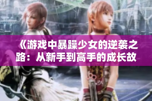 《游戏中暴躁少女的逆袭之路：从新手到高手的成长故事》