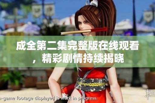 成全第二集完整版在线观看，精彩剧情持续揭晓