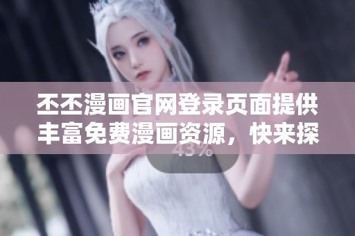 丕丕漫画官网登录页面提供丰富免费漫画资源，快来探索吧