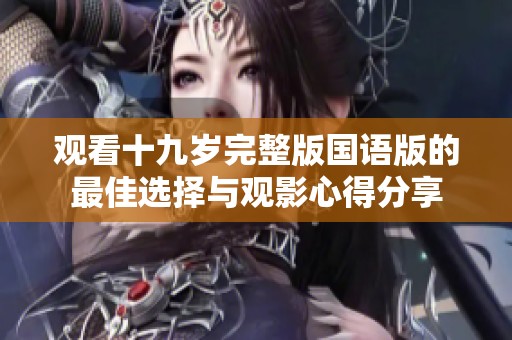 观看十九岁完整版国语版的最佳选择与观影心得分享