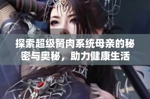 探索超级胬肉系统母亲的秘密与奥秘，助力健康生活