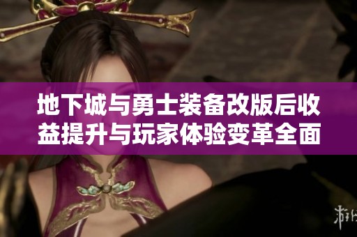 地下城与勇士装备改版后收益提升与玩家体验变革全面解析