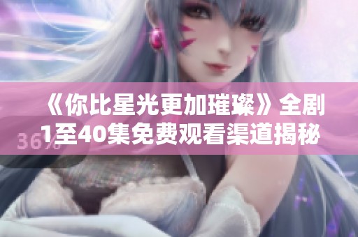 《你比星光更加璀璨》全剧1至40集免费观看渠道揭秘
