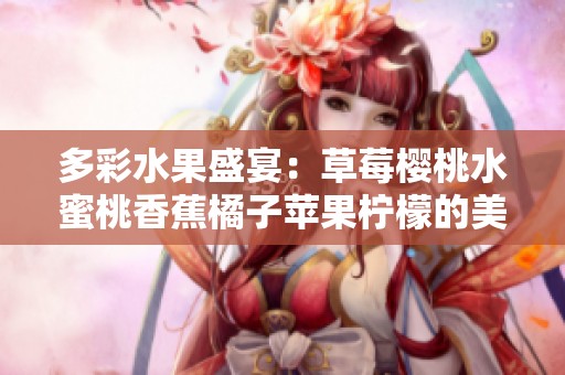 多彩水果盛宴：草莓樱桃水蜜桃香蕉橘子苹果柠檬的美味奇缘