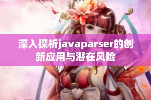 深入探析javaparser的创新应用与潜在风险