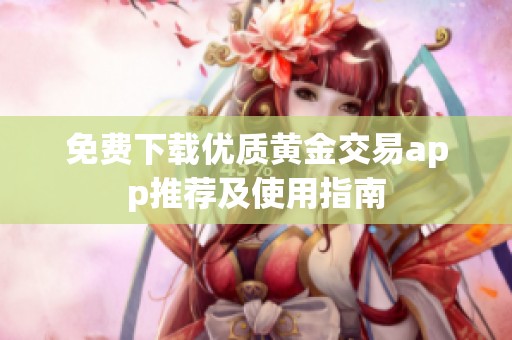 免费下载优质黄金交易app推荐及使用指南