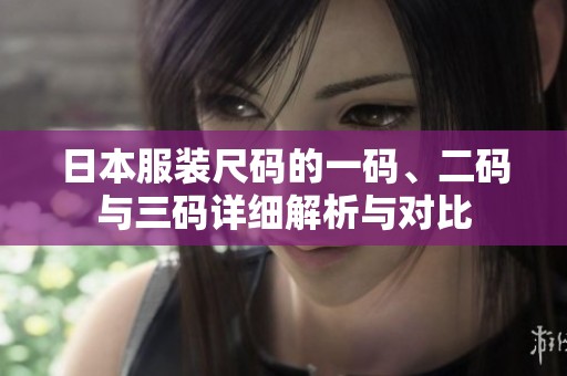 日本服装尺码的一码、二码与三码详细解析与对比