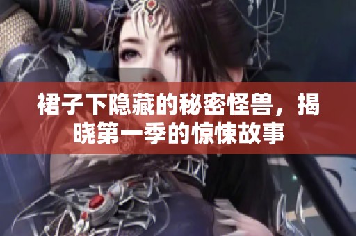 裙子下隐藏的秘密怪兽，揭晓第一季的惊悚故事