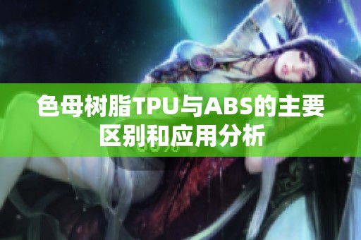 色母树脂TPU与ABS的主要区别和应用分析