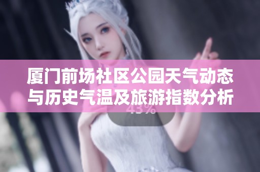厦门前场社区公园天气动态与历史气温及旅游指数分析