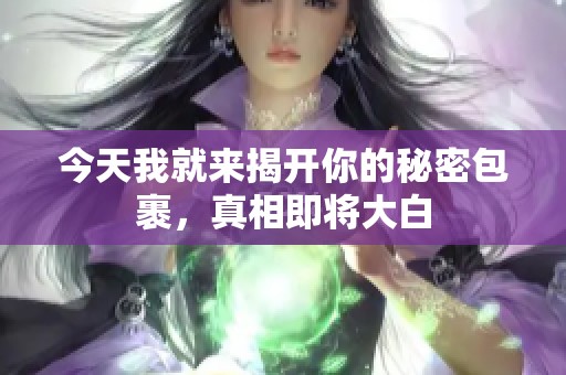 今天我就来揭开你的秘密包裹，真相即将大白