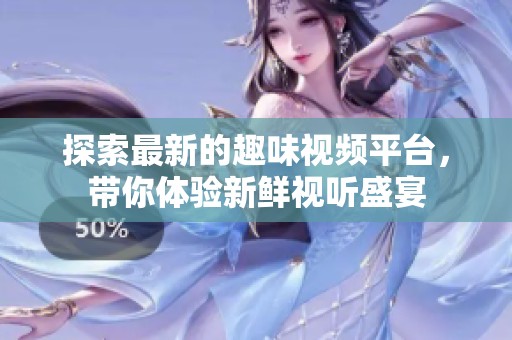 探索最新的趣味视频平台，带你体验新鲜视听盛宴