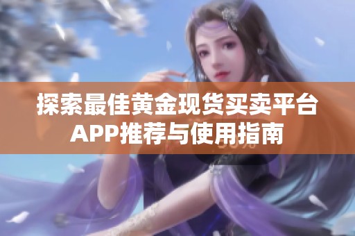 探索最佳黄金现货买卖平台APP推荐与使用指南