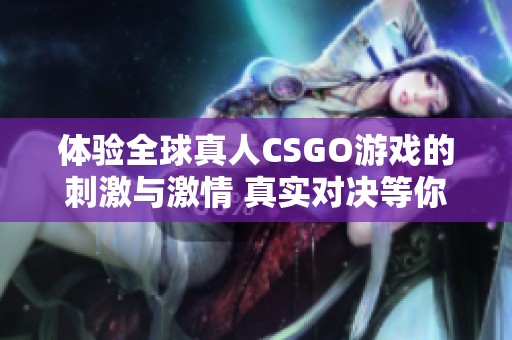 体验全球真人CSGO游戏的刺激与激情 真实对决等你来参与
