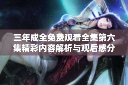 三年成全免费观看全集第六集精彩内容解析与观后感分享