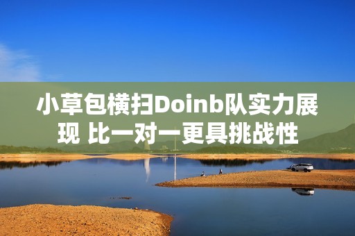 小草包横扫Doinb队实力展现 比一对一更具挑战性