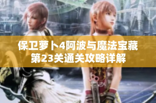 保卫萝卜4阿波与魔法宝藏第23关通关攻略详解