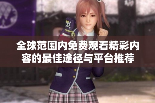 全球范围内免费观看精彩内容的最佳途径与平台推荐