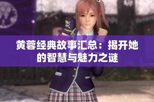 黄蓉经典故事汇总：揭开她的智慧与魅力之谜