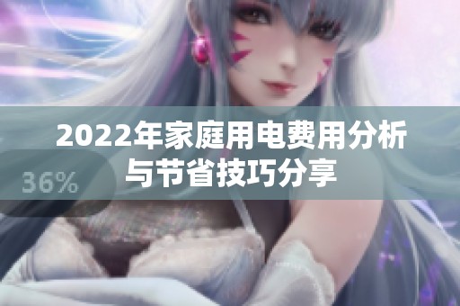 2022年家庭用电费用分析与节省技巧分享