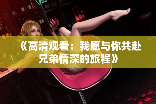《高清观看：我愿与你共赴兄弟情深的旅程》