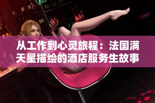 从工作到心灵旅程：法国满天星描绘的酒店服务生故事