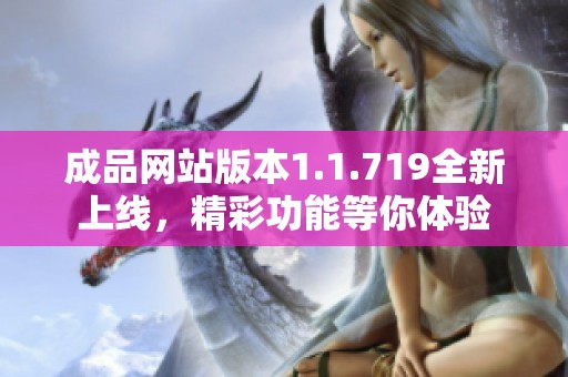 成品网站版本1.1.719全新上线，精彩功能等你体验