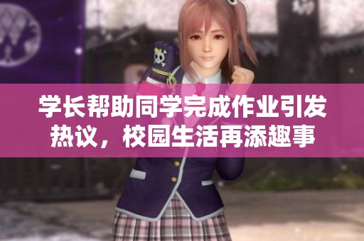 学长帮助同学完成作业引发热议，校园生活再添趣事