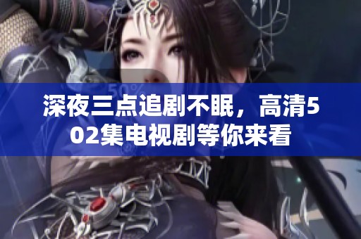 深夜三点追剧不眠，高清502集电视剧等你来看