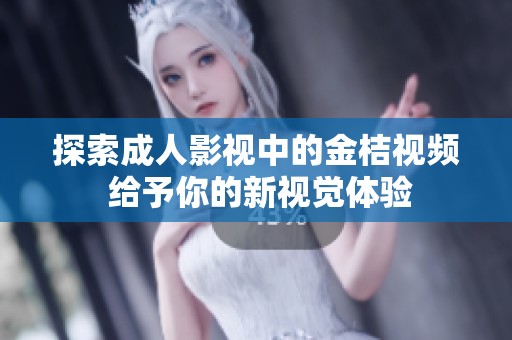 探索成人影视中的金桔视频 给予你的新视觉体验