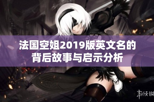法国空姐2019版英文名的背后故事与启示分析