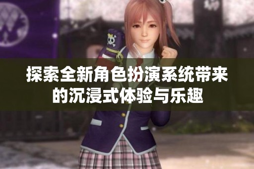 探索全新角色扮演系统带来的沉浸式体验与乐趣