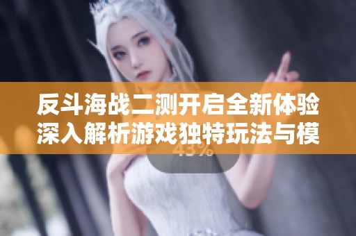 反斗海战二测开启全新体验深入解析游戏独特玩法与模式亮点