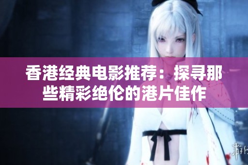 香港经典电影推荐：探寻那些精彩绝伦的港片佳作