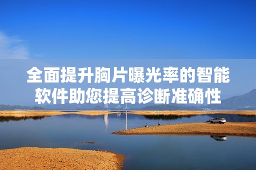 全面提升胸片曝光率的智能软件助您提高诊断准确性