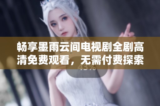 畅享墨雨云间电视剧全剧高清免费观看，无需付费探索剧情魅力