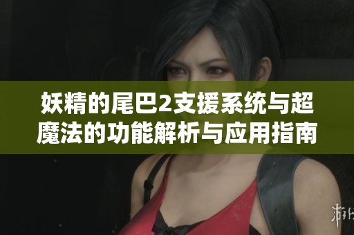 妖精的尾巴2支援系统与超魔法的功能解析与应用指南