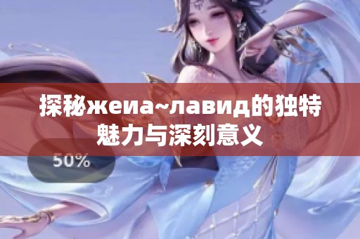 探秘жеиа~лавид的独特魅力与深刻意义